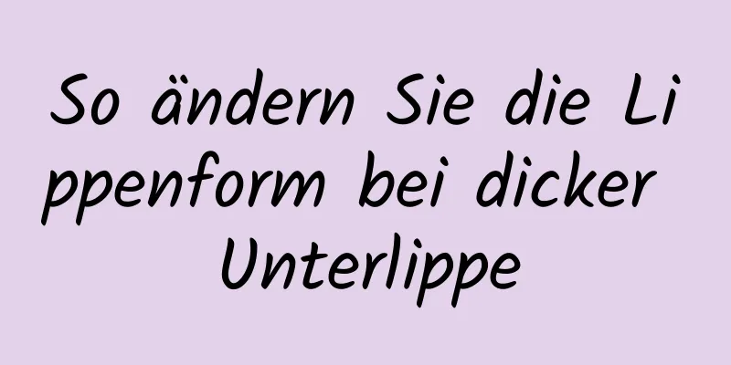 So ändern Sie die Lippenform bei dicker Unterlippe