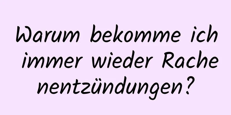 Warum bekomme ich immer wieder Rachenentzündungen?