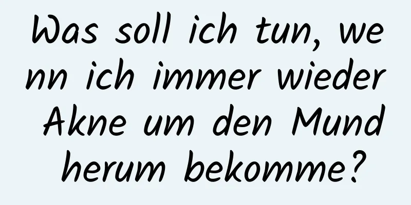 Was soll ich tun, wenn ich immer wieder Akne um den Mund herum bekomme?