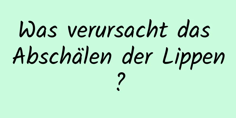 Was verursacht das Abschälen der Lippen?