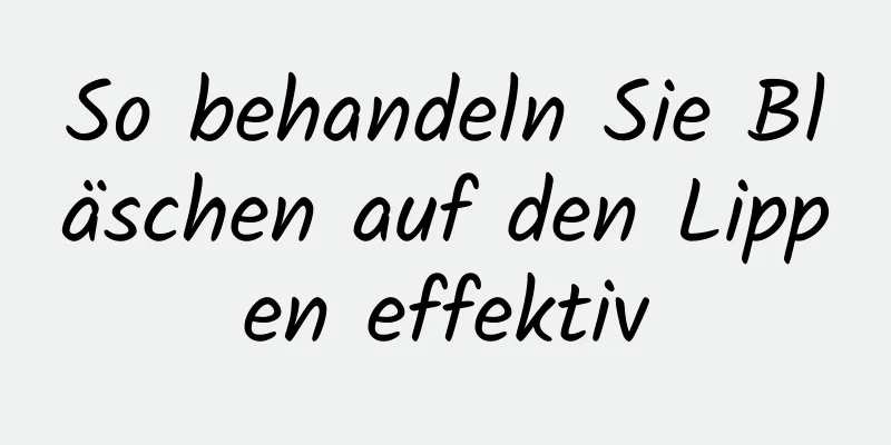 So behandeln Sie Bläschen auf den Lippen effektiv