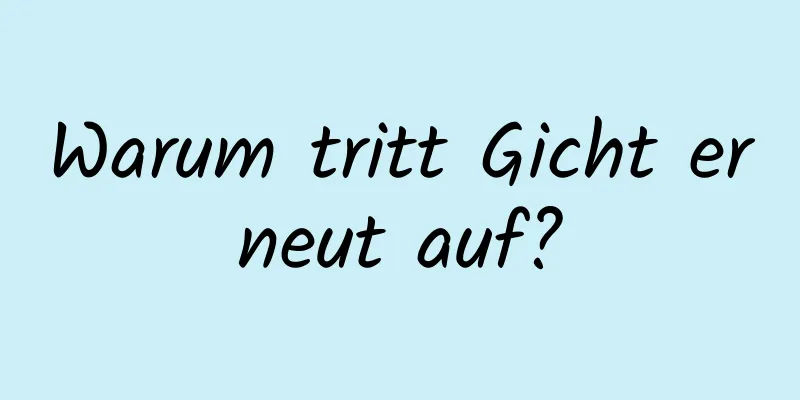 Warum tritt Gicht erneut auf?