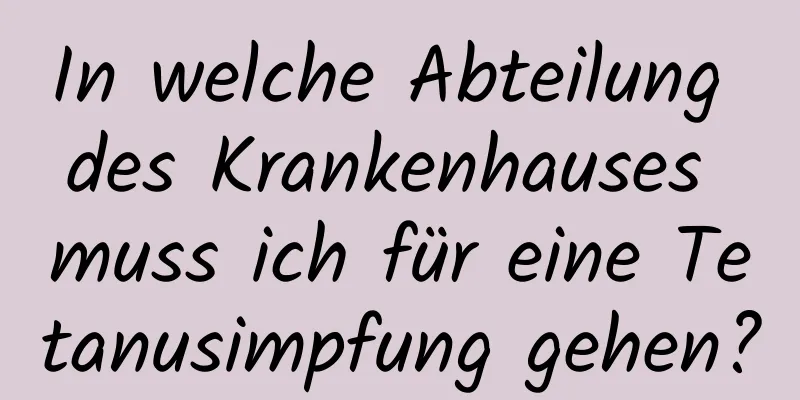 In welche Abteilung des Krankenhauses muss ich für eine Tetanusimpfung gehen?