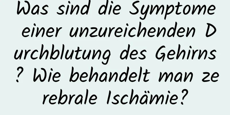 Was sind die Symptome einer unzureichenden Durchblutung des Gehirns? Wie behandelt man zerebrale Ischämie?