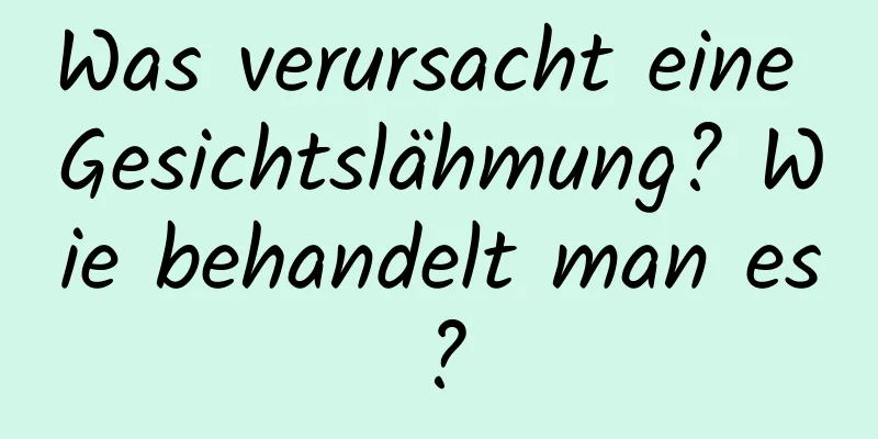 Was verursacht eine Gesichtslähmung? Wie behandelt man es?