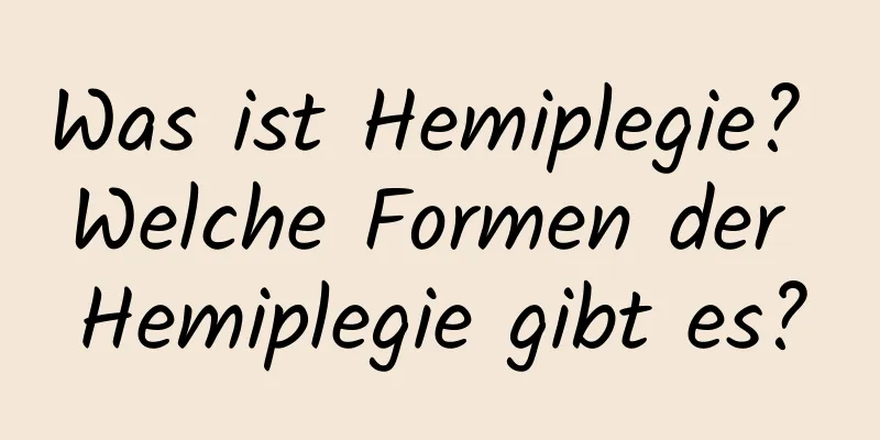 Was ist Hemiplegie? Welche Formen der Hemiplegie gibt es?