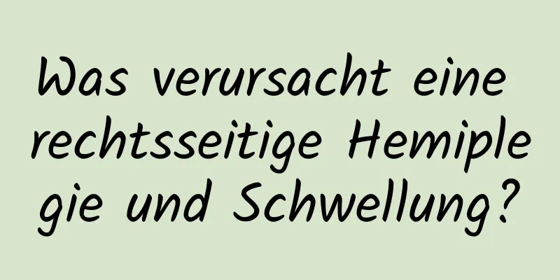 Was verursacht eine rechtsseitige Hemiplegie und Schwellung?