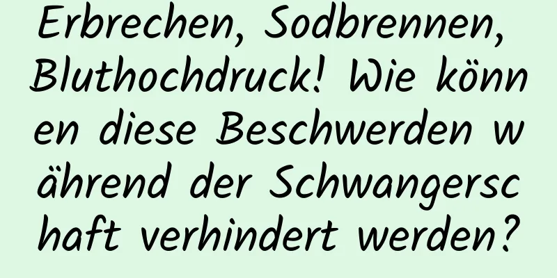 Erbrechen, Sodbrennen, Bluthochdruck! Wie können diese Beschwerden während der Schwangerschaft verhindert werden?