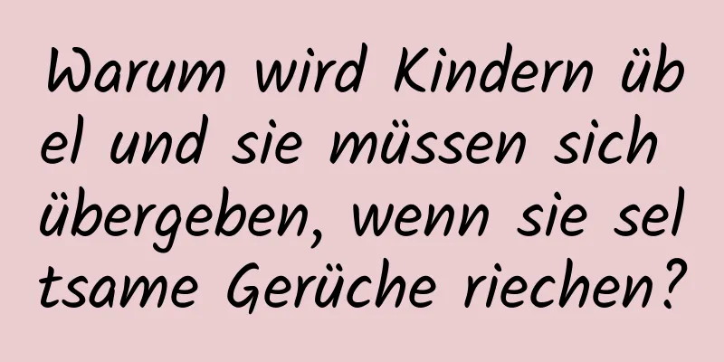 Warum wird Kindern übel und sie müssen sich übergeben, wenn sie seltsame Gerüche riechen?