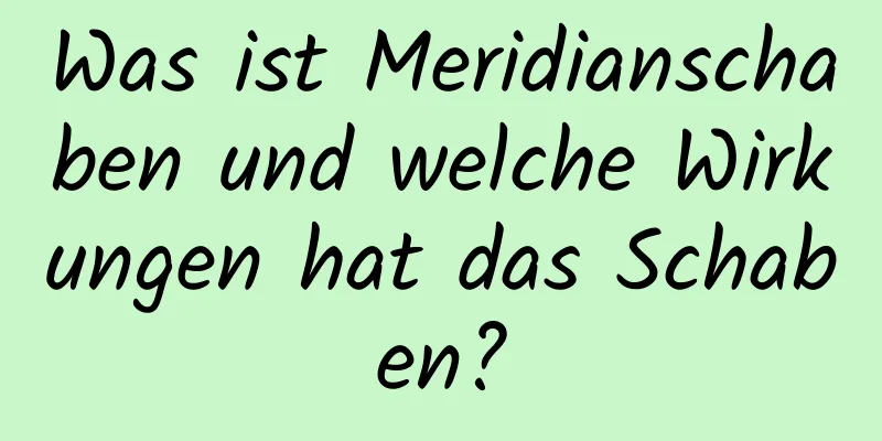 Was ist Meridianschaben und welche Wirkungen hat das Schaben?