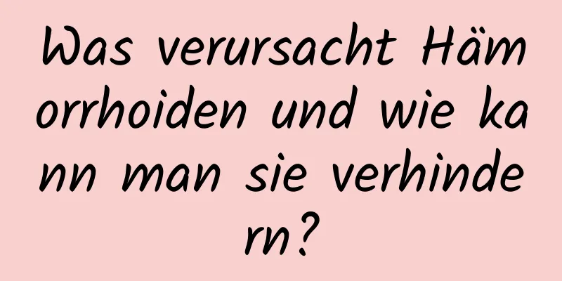 Was verursacht Hämorrhoiden und wie kann man sie verhindern?