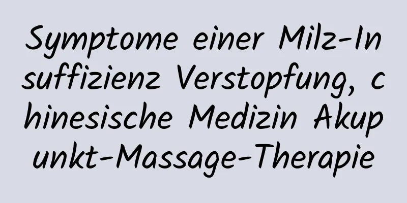 Symptome einer Milz-Insuffizienz Verstopfung, chinesische Medizin Akupunkt-Massage-Therapie