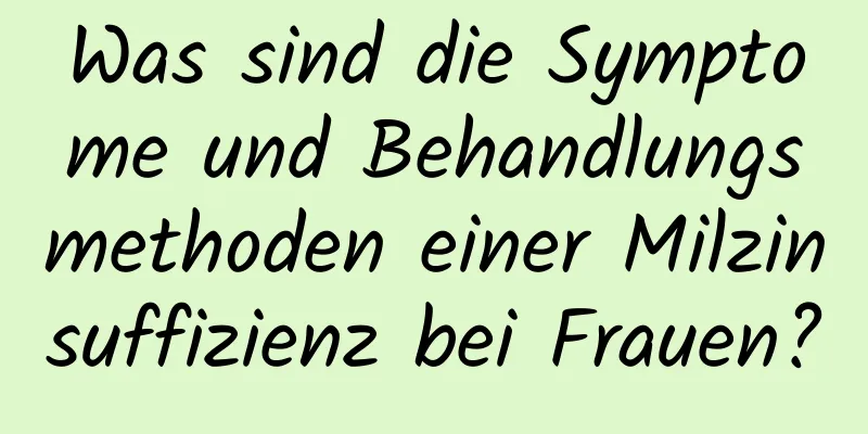 Was sind die Symptome und Behandlungsmethoden einer Milzinsuffizienz bei Frauen?