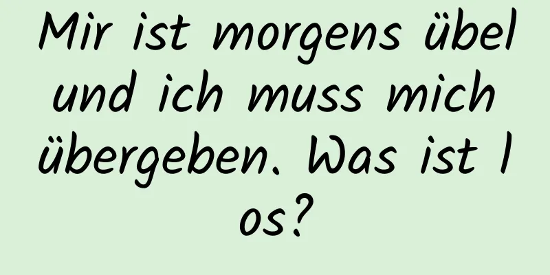 Mir ist morgens übel und ich muss mich übergeben. Was ist los?