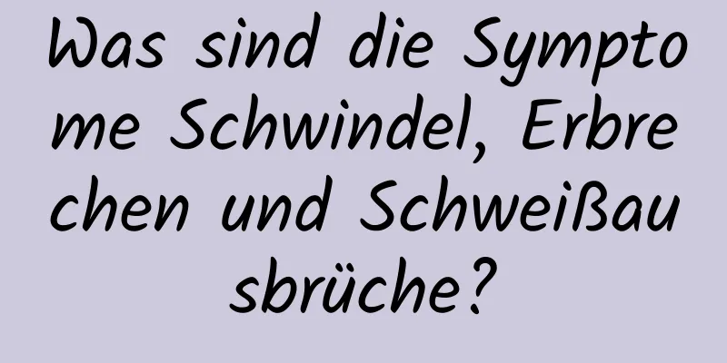 Was sind die Symptome Schwindel, Erbrechen und Schweißausbrüche?