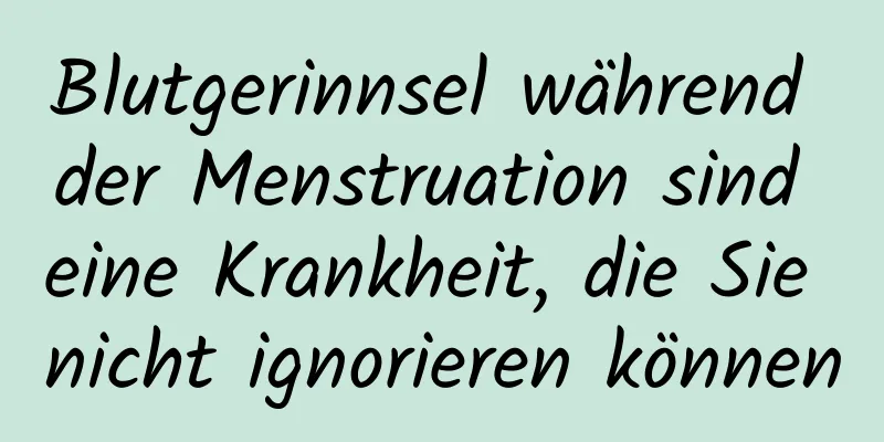 Blutgerinnsel während der Menstruation sind eine Krankheit, die Sie nicht ignorieren können