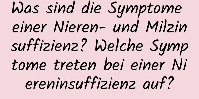 Was sind die Symptome einer Nieren- und Milzinsuffizienz? Welche Symptome treten bei einer Niereninsuffizienz auf?