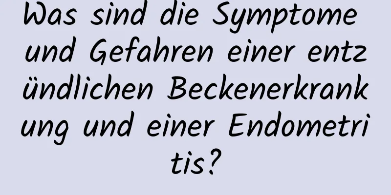 Was sind die Symptome und Gefahren einer entzündlichen Beckenerkrankung und einer Endometritis?