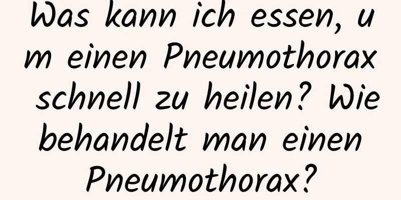 Was kann ich essen, um einen Pneumothorax schnell zu heilen? Wie behandelt man einen Pneumothorax?