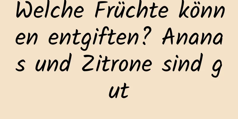 Welche Früchte können entgiften? Ananas und Zitrone sind gut