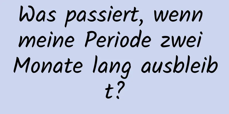 Was passiert, wenn meine Periode zwei Monate lang ausbleibt?