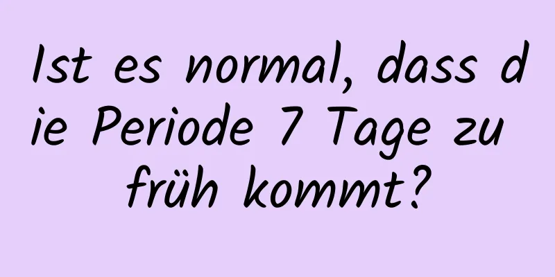 Ist es normal, dass die Periode 7 Tage zu früh kommt?