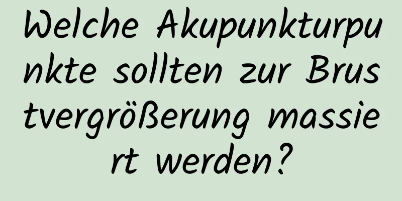 Welche Akupunkturpunkte sollten zur Brustvergrößerung massiert werden?