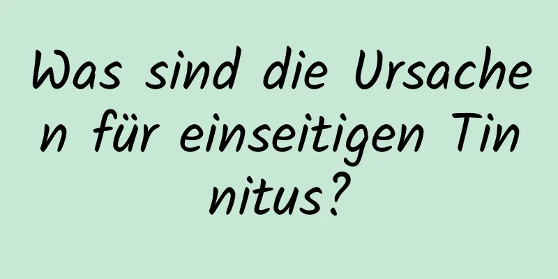 Was sind die Ursachen für einseitigen Tinnitus?