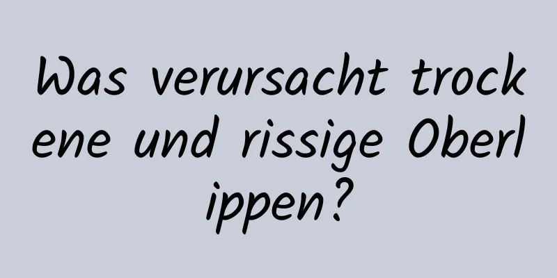 Was verursacht trockene und rissige Oberlippen?