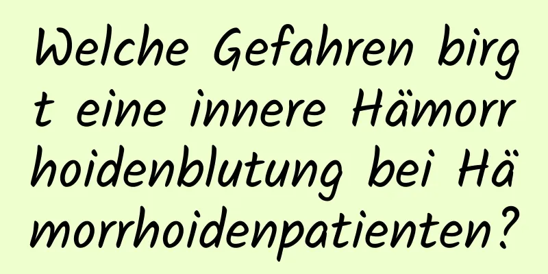 Welche Gefahren birgt eine innere Hämorrhoidenblutung bei Hämorrhoidenpatienten?