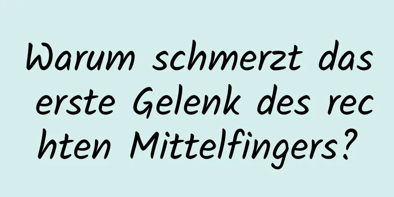 Warum schmerzt das erste Gelenk des rechten Mittelfingers?