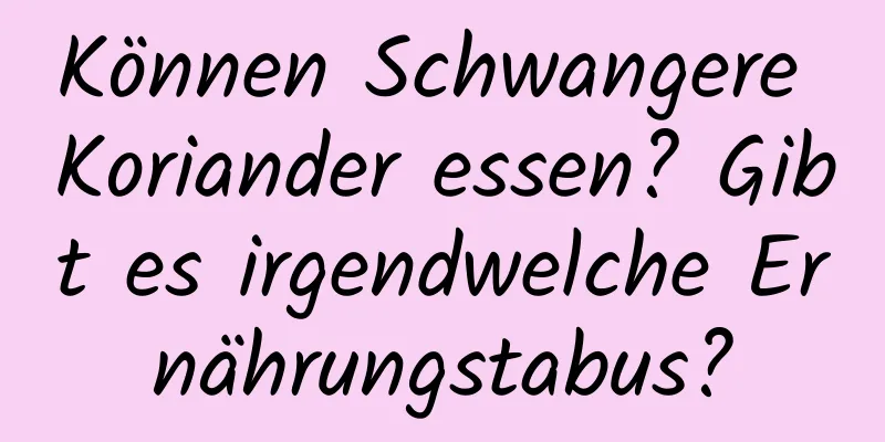 Können Schwangere Koriander essen? Gibt es irgendwelche Ernährungstabus?