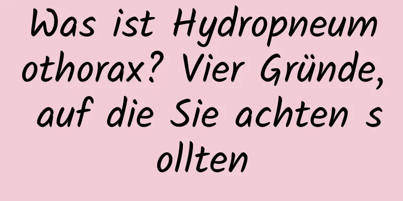 Was ist Hydropneumothorax? Vier Gründe, auf die Sie achten sollten