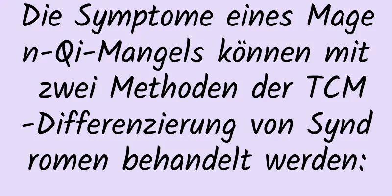 Die Symptome eines Magen-Qi-Mangels können mit zwei Methoden der TCM-Differenzierung von Syndromen behandelt werden: