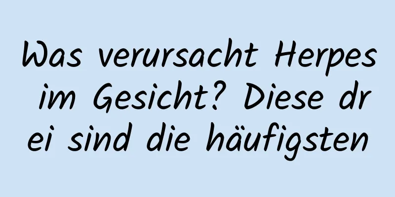 Was verursacht Herpes im Gesicht? Diese drei sind die häufigsten