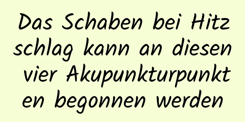 Das Schaben bei Hitzschlag kann an diesen vier Akupunkturpunkten begonnen werden