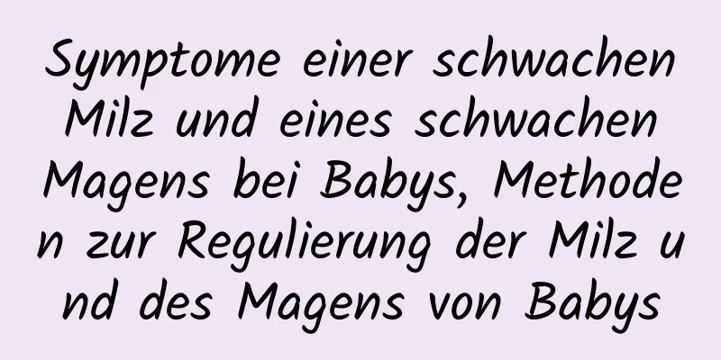 Symptome einer schwachen Milz und eines schwachen Magens bei Babys, Methoden zur Regulierung der Milz und des Magens von Babys