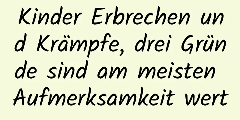 Kinder Erbrechen und Krämpfe, drei Gründe sind am meisten Aufmerksamkeit wert