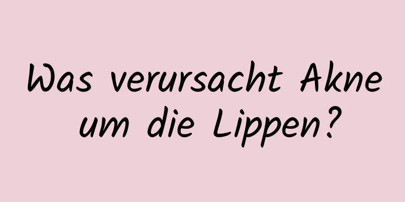 Was verursacht Akne um die Lippen?