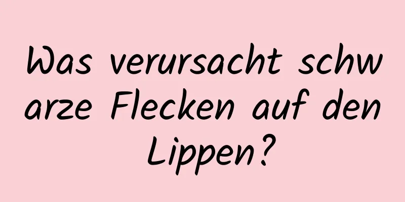 Was verursacht schwarze Flecken auf den Lippen?