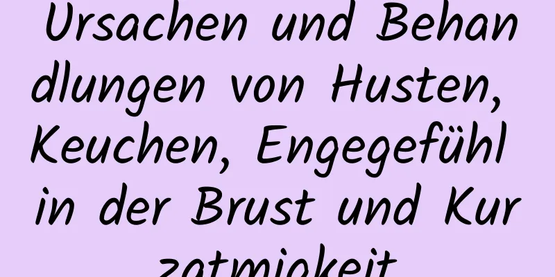 Ursachen und Behandlungen von Husten, Keuchen, Engegefühl in der Brust und Kurzatmigkeit