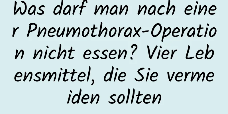 Was darf man nach einer Pneumothorax-Operation nicht essen? Vier Lebensmittel, die Sie vermeiden sollten