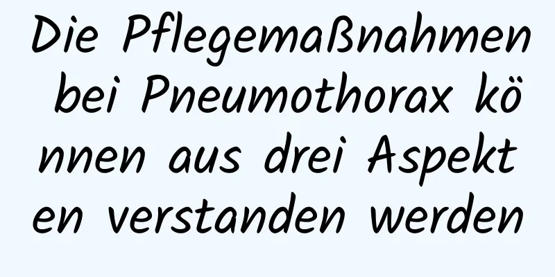 Die Pflegemaßnahmen bei Pneumothorax können aus drei Aspekten verstanden werden