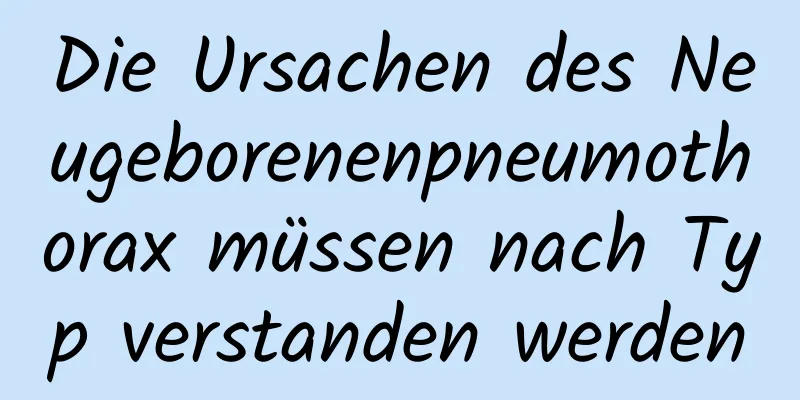 Die Ursachen des Neugeborenenpneumothorax müssen nach Typ verstanden werden