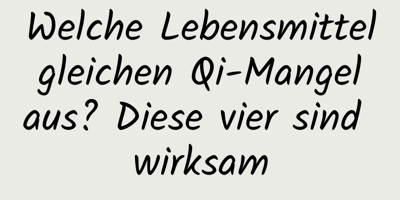 Welche Lebensmittel gleichen Qi-Mangel aus? Diese vier sind wirksam