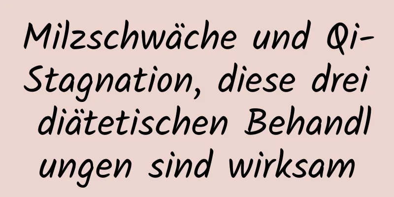 Milzschwäche und Qi-Stagnation, diese drei diätetischen Behandlungen sind wirksam