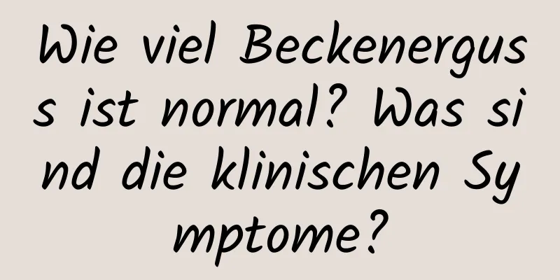 Wie viel Beckenerguss ist normal? Was sind die klinischen Symptome?