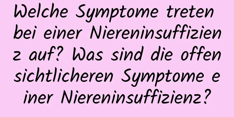 Welche Symptome treten bei einer Niereninsuffizienz auf? Was sind die offensichtlicheren Symptome einer Niereninsuffizienz?