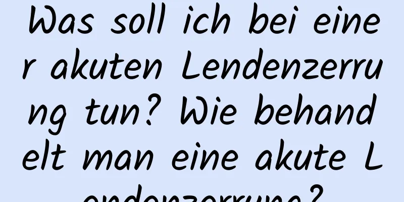 Was soll ich bei einer akuten Lendenzerrung tun? Wie behandelt man eine akute Lendenzerrung?