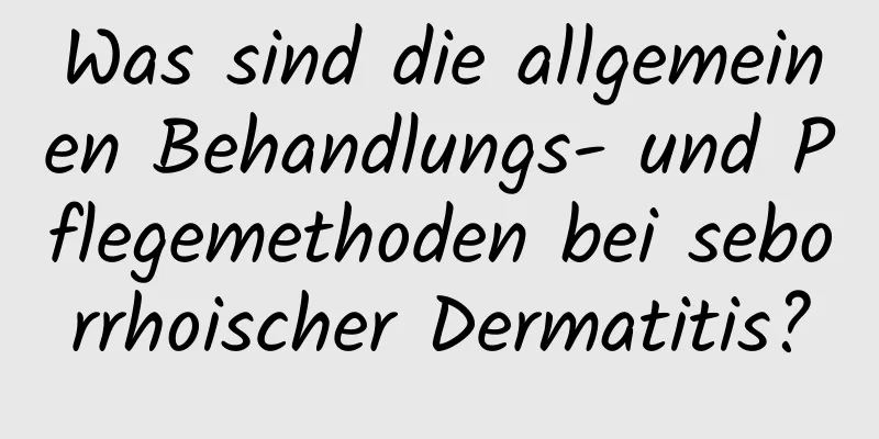 Was sind die allgemeinen Behandlungs- und Pflegemethoden bei seborrhoischer Dermatitis?